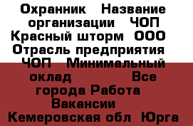 Охранник › Название организации ­ ЧОП Красный шторм, ООО › Отрасль предприятия ­ ЧОП › Минимальный оклад ­ 25 000 - Все города Работа » Вакансии   . Кемеровская обл.,Юрга г.